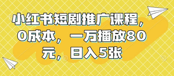 小红书短剧推广课程，0成本，一万播放80元，日入5张-SSOKS网创项目-分享创业资讯_最新网络项目资源