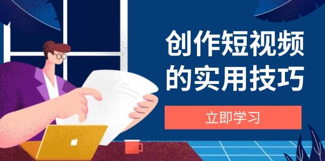 创作短视频的实用技巧，剪辑、设备、构图、文案一站式学习攻略-SSOKS网创项目-分享创业资讯_最新网络项目资源
