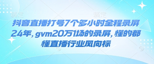 抖音直播打号7个多小时全程录屏24年，gvm20万1场的录屏，懂的都懂直播行业风向标 2025-01-22 分类：VIP教程 / 短视频 / 网赚项目 评论(0)-SSOKS网创项目-分享创业资讯_最新网络项目资源