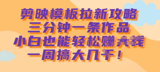 剪映模板拉新攻略，三分钟一条作品，小白也能轻松一周搞大几k-SSOKS网创项目-分享创业资讯_最新网络项目资源