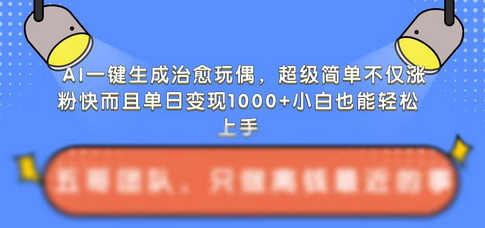AI一键生成治愈玩偶，超级简单，不仅涨粉快而且单日变现1k-SSOKS网创项目-分享创业资讯_最新网络项目资源