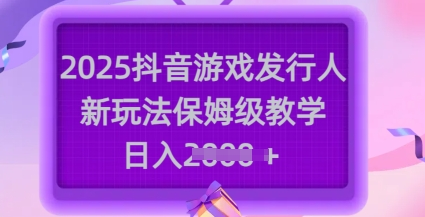 2025抖音游戏发行人新玩法，保姆级教学，日入多张-SSOKS网创项目-分享创业资讯_最新网络项目资源