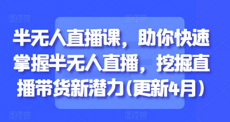 半无人直播课，助你快速掌握半无人直播，挖掘直播带货新潜力(更新4月)-SSOKS网创项目-分享创业资讯_最新网络项目资源