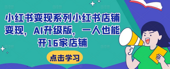 小红书变现系列小红书店铺变现，AI升级版，一人也能开16家店铺-SSOKS网创项目-分享创业资讯_最新网络项目资源