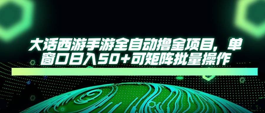 （14498期）大话西游手游全自动撸金项目，单窗口日入50+可矩阵批量操作-SSOKS网创项目-分享创业资讯_最新网络项目资源
