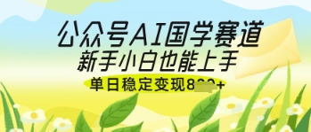 公众号AI国学爆文，国学赛道风口，新手小白也能轻松上手，单日稳定变现几张-SSOKS网创项目-分享创业资讯_最新网络项目资源