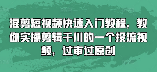 混剪短视频快速入门教程，教你实操剪辑千川的一个投流视频，过审过原创-SSOKS网创项目-分享创业资讯_最新网络项目资源