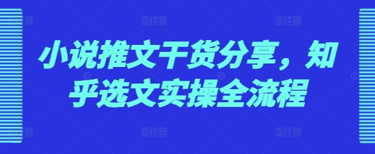 小说推文干货分享，知乎选文实操全流程-SSOKS网创项目-分享创业资讯_最新网络项目资源