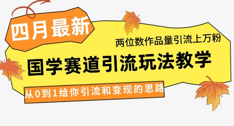 4月最新，国学赛道引流玩法教学，两位数作品量引流上万粉，从0到1给你引流和变现的思路 2025-04-12 分类：VIP教程 / 网赚教程 / 网赚项目 评论(0)-SSOKS网创项目-分享创业资讯_最新网络项目资源