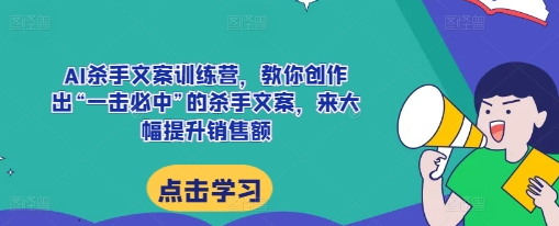 AI杀手文案训练营，教你创作出“一击必中”的杀手文案，来大幅提升销售额-SSOKS网创项目-分享创业资讯_最新网络项目资源