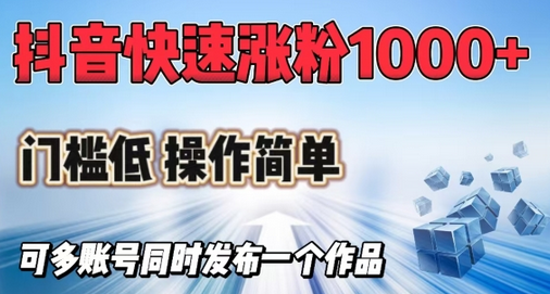 抖音快速涨1000+粉，门槛低操作简单，可多账号同时发布一个作品-SSOKS网创项目-分享创业资讯_最新网络项目资源