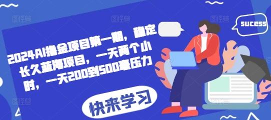 2024AI撸金项目第一期，稳定长久蓝海项目，一天两个小时，一天200到500毫压力-SSOKS网创项目-分享创业资讯_最新网络项目资源