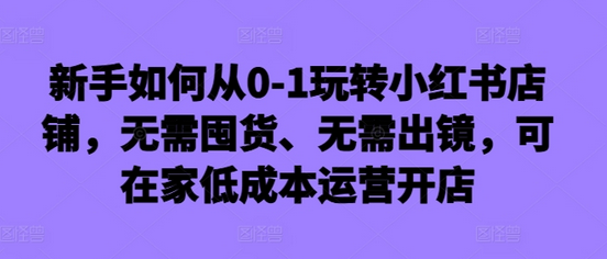 新手如何从0-1玩转小红书店铺，无需囤货、无需出镜，可在家低成本运营开店-SSOKS网创项目-分享创业资讯_最新网络项目资源