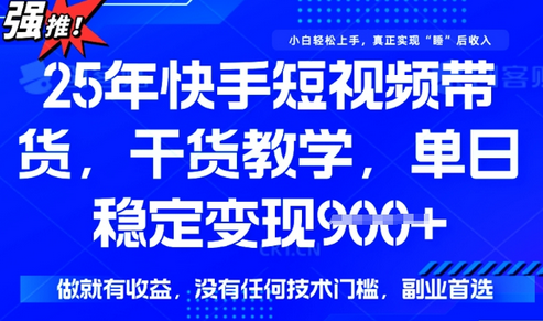 25年最新快手短视频带货，单日稳定变现900+，没有技术门槛，做就有收益-SSOKS网创项目-分享创业资讯_最新网络项目资源