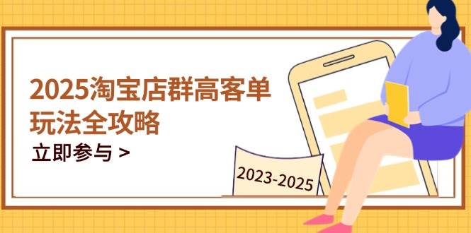（14603期）2025淘宝店群高客单玩法全攻略，把握高客单关键技巧，精通全周期运营-SSOKS网创项目-分享创业资讯_最新网络项目资源