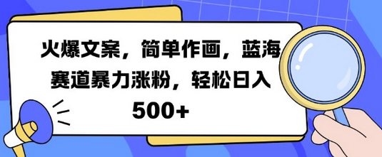 火爆文案，简单作画，蓝海赛道暴力涨粉，轻松日入5张-SSOKS网创项目-分享创业资讯_最新网络项目资源