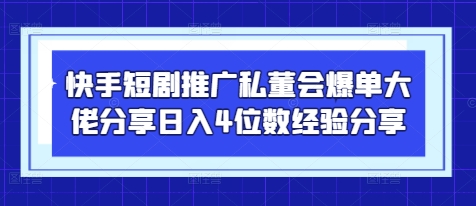 快手短剧推广私董会爆单大佬分享日入4位数经验分享-SSOKS网创项目-分享创业资讯_最新网络项目资源