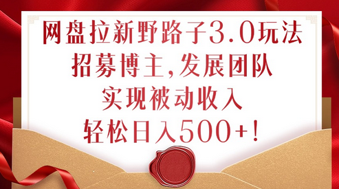 网盘拉新野路子3.0玩法，招募博主，发展团队，实现被动收入，轻松日入500+-SSOKS网创项目-分享创业资讯_最新网络项目资源
