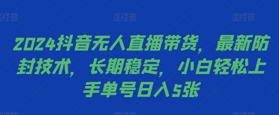 2024抖音无人直播带货，最新防封技术，长期稳定，小白轻松上手单号日入5张-SSOKS网创项目-分享创业资讯_最新网络项目资源