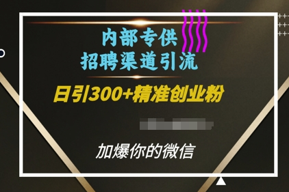 内部招聘渠道日引流300+创业粉，加爆你的微信-SSOKS网创项目-分享创业资讯_最新网络项目资源