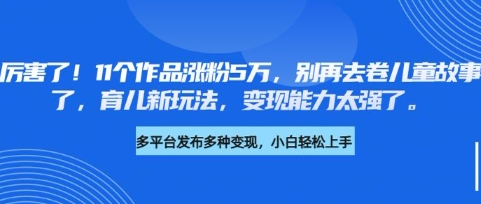 厉害了，11个作品涨粉5万，别再去卷儿童故事了，育儿新玩法，变现能力太强了 2025-03-19 分类：VIP教程 / 网赚教程 / 网赚项目 评论(0)-SSOKS网创项目-分享创业资讯_最新网络项目资源