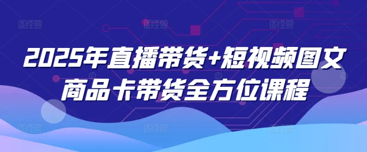 2025年直播带货+短视频图文商品卡带货全方位课程（更新4月）-SSOKS网创项目-分享创业资讯_最新网络项目资源