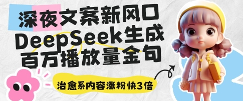 深夜文案新风口：DeepSeek生成百万播放量金句，治愈系内容涨粉快3倍-SSOKS网创项目-分享创业资讯_最新网络项目资源