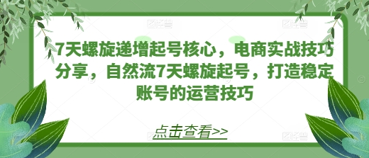 7天螺旋递增起号核心，电商实战技巧分享，自然流7天螺旋起号，打造稳定账号的运营技巧-SSOKS网创项目-分享创业资讯_最新网络项目资源