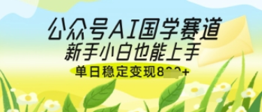 公众号AI国学爆文，国学赛道风口，新手小白也能轻松上手，单日稳定变现几张 2025-04-15 分类：VIP教程 / 网赚教程 / 网赚项目 评论(0)-SSOKS网创项目-分享创业资讯_最新网络项目资源