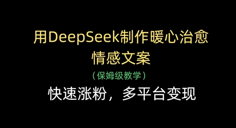 用DeepSeek制作暖心治愈情感文案，快速涨粉，多平台变现-SSOKS网创项目-分享创业资讯_最新网络项目资源