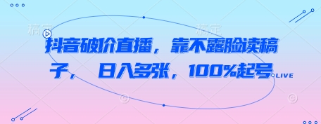 抖音破价直播，靠不露脸读稿子， 日入多张，100%起号-SSOKS网创项目-分享创业资讯_最新网络项目资源