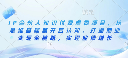 IP合伙人知识付费虚拟项目，从思维基础篇开启认知，打通商业变现全链路，实现业绩增长-SSOKS网创项目-分享创业资讯_最新网络项目资源