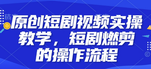 原创短剧视频实操教学，短剧燃剪的操作流程-SSOKS网创项目-分享创业资讯_最新网络项目资源