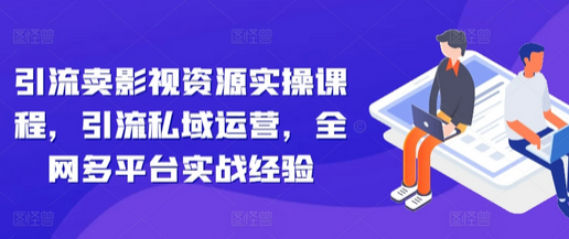 引流卖影视资源实操课程，引流私域运营，全网多平台实战经验-SSOKS网创项目-分享创业资讯_最新网络项目资源