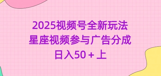 2025视频号全新玩法-星座视频参与广告分成，日入50+上-SSOKS网创项目-分享创业资讯_最新网络项目资源