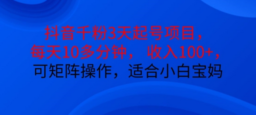 抖音干粉3天起号项目，每天10多分钟，收入100+，可矩阵操作，适合小白宝妈-SSOKS网创项目-分享创业资讯_最新网络项目资源