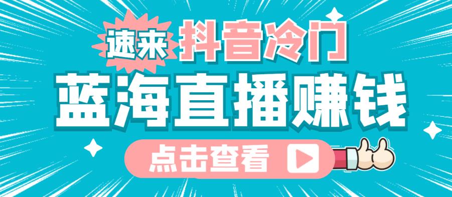 最新抖音冷门简单的蓝海直播赚钱玩法，流量大知道的人少，可以做到全无人直播-SSOKS网创项目-分享创业资讯_最新网络项目资源