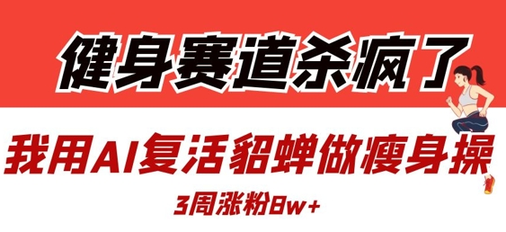 健身赛道杀疯了？我用AI复活貂蝉做瘦身操，3周涨粉8W 2025-04-15 分类：VIP教程 / 网赚教程 / 网赚项目 评论(0)-SSOKS网创项目-分享创业资讯_最新网络项目资源
