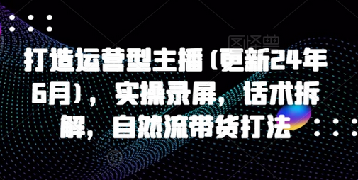 打造运营型主播(更新25年1月)，实操录屏，话术拆解，自然流带货打法-SSOKS网创项目-分享创业资讯_最新网络项目资源