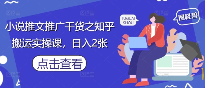 小说推文推广干货之知乎搬运实操课，日入2张-SSOKS网创项目-分享创业资讯_最新网络项目资源
