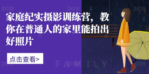家庭纪实摄影训练营，教你在普通人的家里能拍出好照片-SSOKS网创项目-分享创业资讯_最新网络项目资源