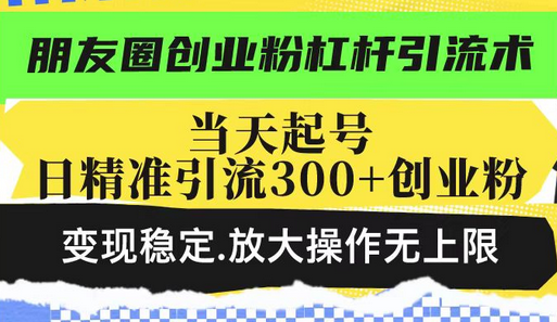 朋友圈创业粉杠杆引流术，当天起号日精准引流300+创业粉，变现稳定，放大操作无上限 2025-02-17 分类：VIP教程 / 网赚教程 / 网赚项目 评论(0)-SSOKS网创项目-分享创业资讯_最新网络项目资源