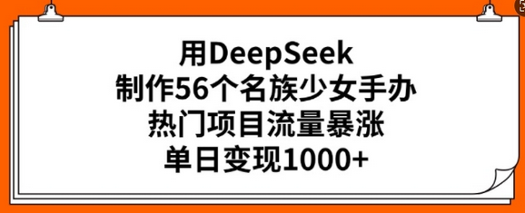 用DeepSeek制作56个名族少女手办，热门项目流量暴涨，单日变现多张 2025-02-21 分类：VIP教程 / 网赚教程 / 网赚项目 评论(0)-SSOKS网创项目-分享创业资讯_最新网络项目资源