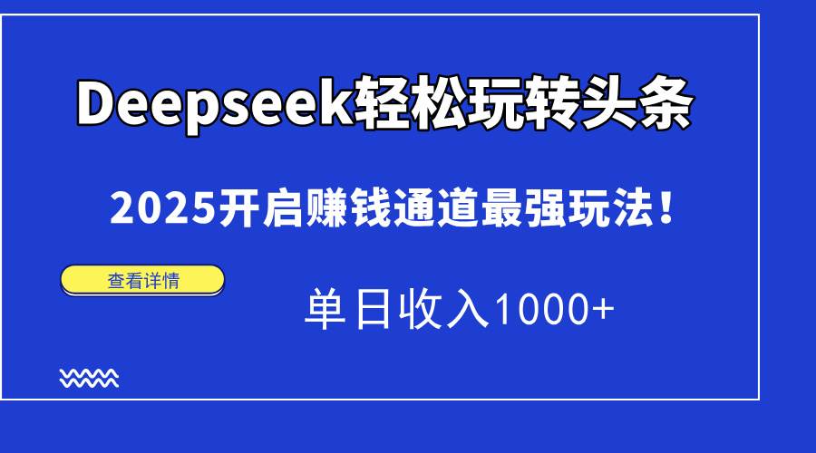 （14453期）Deepseek轻松玩转头条，2025开启赚钱通道最强玩法！单日收入1000+-SSOKS网创项目-分享创业资讯_最新网络项目资源