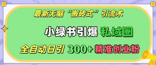 最新无脑“搬砖式”引流术，小绿书引爆私域圈，全自动日引300+精准创业粉-SSOKS网创项目-分享创业资讯_最新网络项目资源