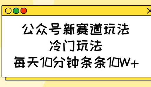 公众号新赛道玩法，冷门玩法，每天10分钟条条10W+-SSOKS网创项目-分享创业资讯_最新网络项目资源