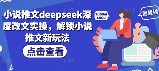小说推文deepseek深度改文实操，解锁小说推文新玩法-SSOKS网创项目-分享创业资讯_最新网络项目资源