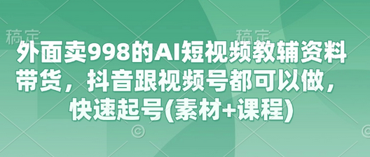 外面卖998的AI短视频教辅资料带货，抖音跟视频号都可以做，快速起号(素材+课程) 2025-03-19 分类：VIP教程 / 短视频 / 网赚项目 评论(0)-SSOKS网创项目-分享创业资讯_最新网络项目资源