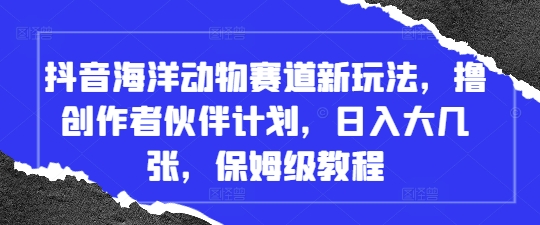 抖音海洋动物赛道新玩法，撸创作者伙伴计划，日入大几张，保姆级教程-SSOKS网创项目-分享创业资讯_最新网络项目资源