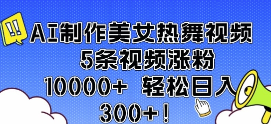 AI制作美女热舞视频 5条视频涨粉10000+ 轻松日入3张 2025-01-19 分类：VIP教程 / 短视频 / 网赚项目 评论(0)-SSOKS网创项目-分享创业资讯_最新网络项目资源